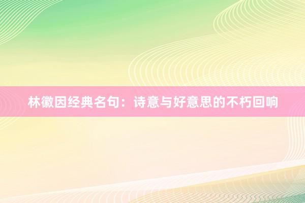 林徽因经典名句：诗意与好意思的不朽回响